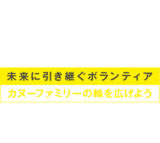 未来に引き継ぐボランティア ～カヌーファミリーの輪を広げよう～カヌー競技・イベントにおけるボランティア募集